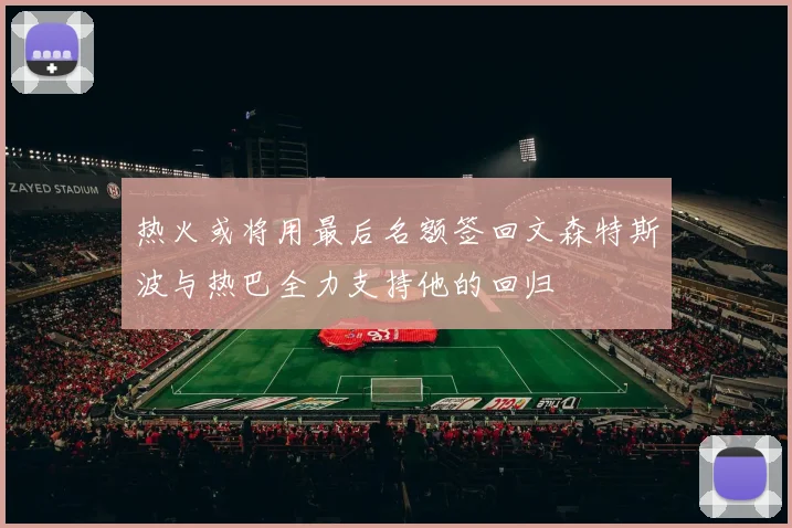 热火或将用最后名额签回文森特斯波与热巴全力支持他的回归